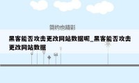 黑客能否攻击更改网站数据呢_黑客能否攻击更改网站数据