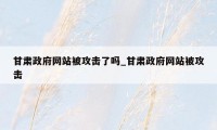 甘肃政府网站被攻击了吗_甘肃政府网站被攻击