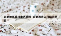 企业被黑客攻击严重吗_企业黑客入侵防范意见