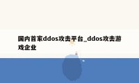 国内首家ddos攻击平台_ddos攻击游戏企业