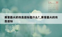 黑客最火的攻击目标是什么?_黑客最火的攻击目标