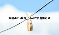 发起ddos攻击_ddos攻击直接可以