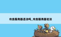 攻击服务器违法吗_攻击服务器犯法