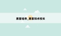 黑客培养_黑客技术校长