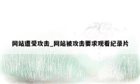 网站遭受攻击_网站被攻击要求观看纪录片