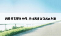 网络黑客要坐牢吗_网络黑客盗窃怎么判刑