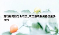 游戏服务器怎么攻击_攻击游戏服务器流量多少钱