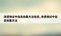 渗透测试中信息收集方法包括_渗透测试中信息收集方法