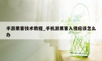 手游黑客技术教程_手机游黑客入侵应该怎么办