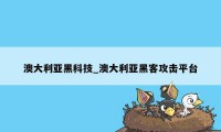 澳大利亚黑科技_澳大利亚黑客攻击平台