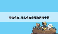 网咯攻击_什么攻击会导致网络卡顿