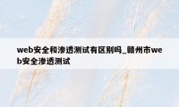 web安全和渗透测试有区别吗_赣州市web安全渗透测试