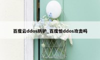 百度云ddos防护_百度怕ddos攻击吗