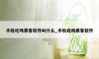 手机吃鸡黑客软件叫什么_手机吃鸡黑客软件