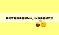 我的世界服务器被ban_mc服务器被攻击