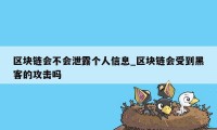 区块链会不会泄露个人信息_区块链会受到黑客的攻击吗