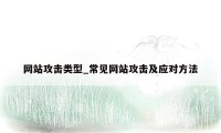 网站攻击类型_常见网站攻击及应对方法