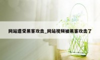 网站遭受黑客攻击_网站视频被黑客攻击了