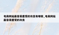 电商网站最容易遭受的攻击有哪些_电商网站最容易遭受的攻击