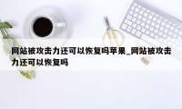 网站被攻击力还可以恢复吗苹果_网站被攻击力还可以恢复吗