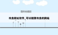 攻击网址软件_可以随便攻击的网站