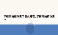 学校网站被攻击了怎么处理_学校网站被攻击了