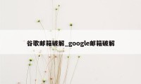 谷歌邮箱破解_google邮箱破解