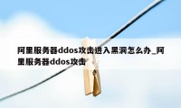 阿里服务器ddos攻击进入黑洞怎么办_阿里服务器ddos攻击