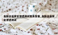 金融企业安全渗透测试题及答案_金融企业安全渗透测试