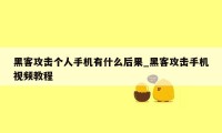 黑客攻击个人手机有什么后果_黑客攻击手机视频教程