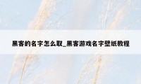 黑客的名字怎么取_黑客游戏名字壁纸教程