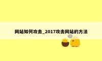 网站如何攻击_2017攻击网站的方法