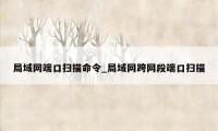 局域网端口扫描命令_局域网跨网段端口扫描