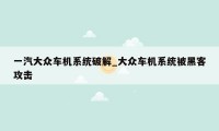 一汽大众车机系统破解_大众车机系统被黑客攻击