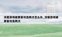 凉屋游戏被黑客攻击两次怎么办_凉屋游戏被黑客攻击两次