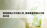 服务器弱口令扫描工具_服务器遭到弱口令登录攻击