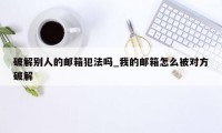 破解别人的邮箱犯法吗_我的邮箱怎么被对方破解