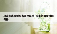 攻击新浪微博服务器违法吗_攻击新浪微博服务器