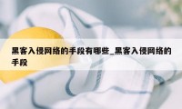 黑客入侵网络的手段有哪些_黑客入侵网络的手段