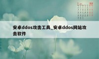 安卓ddos攻击工具_安卓ddos网站攻击软件