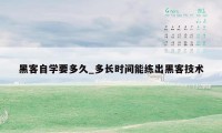 黑客自学要多久_多长时间能练出黑客技术