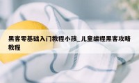 黑客零基础入门教程小孩_儿童编程黑客攻略教程