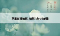 苹果邮箱破解_破解icloud邮箱