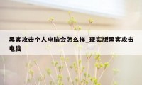 黑客攻击个人电脑会怎么样_现实版黑客攻击电脑