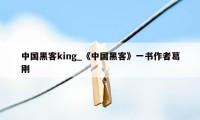 中国黑客king_《中国黑客》一书作者葛刚