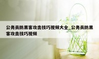 公务员防黑客攻击技巧视频大全_公务员防黑客攻击技巧视频