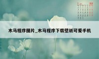 木马程序图片_木马程序下载壁纸可爱手机