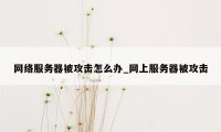 网络服务器被攻击怎么办_网上服务器被攻击