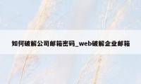 如何破解公司邮箱密码_web破解企业邮箱