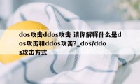 dos攻击ddos攻击 请你解释什么是dos攻击和ddos攻击?_dos/ddos攻击方式